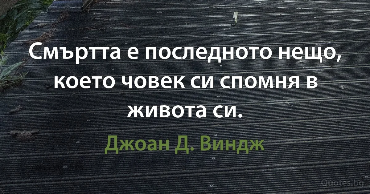 Смъртта е последното нещо, което човек си спомня в живота си. (Джоан Д. Виндж)