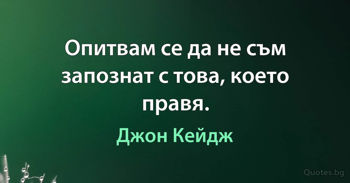 Опитвам се да не съм запознат с това, което правя. (Джон Кейдж)