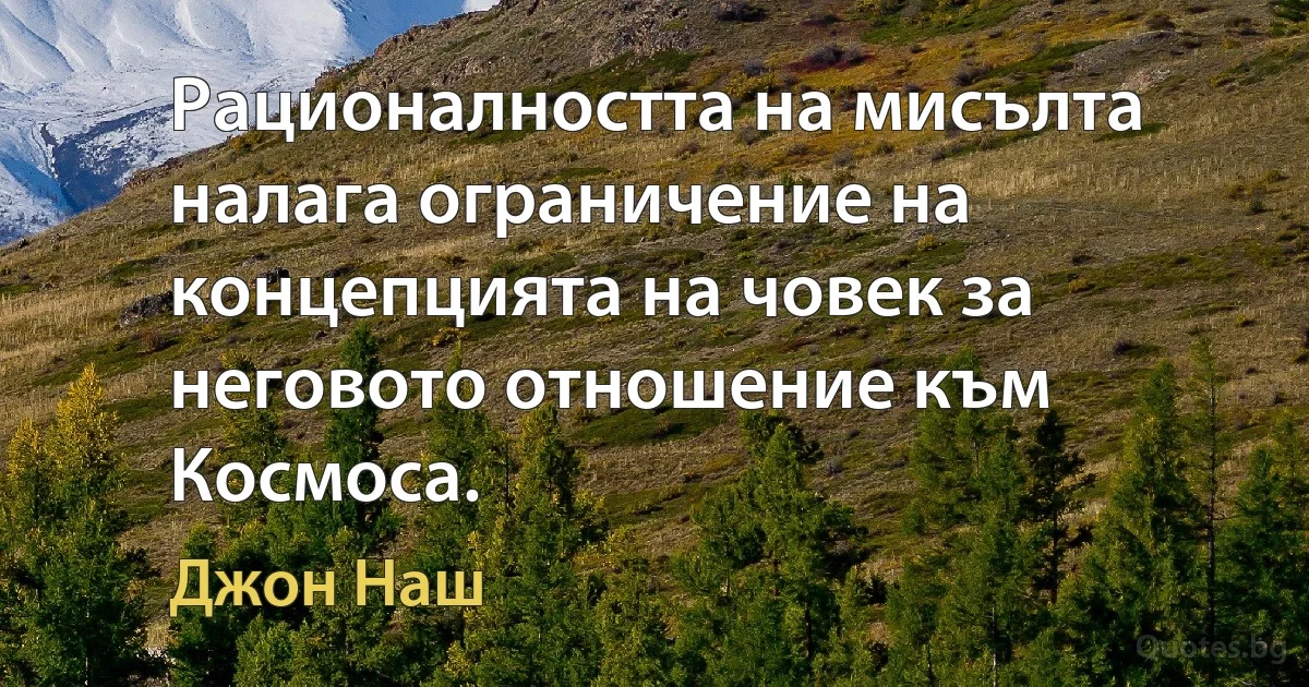 Рационалността на мисълта налага ограничение на концепцията на човек за неговото отношение към Космоса. (Джон Наш)