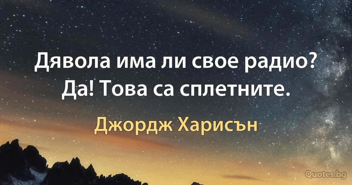 Дявола има ли свое радио? Да! Това са сплетните. (Джордж Харисън)