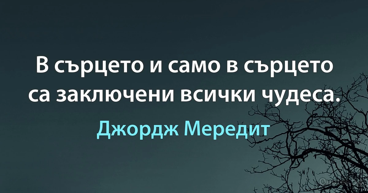 В сърцето и само в сърцето са заключени всички чудеса. (Джордж Мередит)