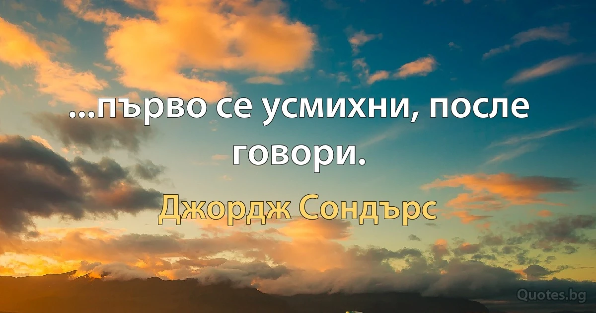 ...първо се усмихни, после говори. (Джордж Сондърс)