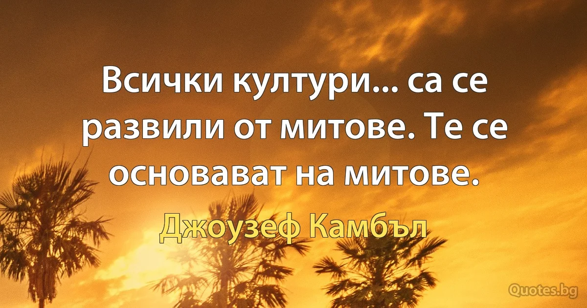 Всички култури... са се развили от митове. Те се основават на митове. (Джоузеф Камбъл)