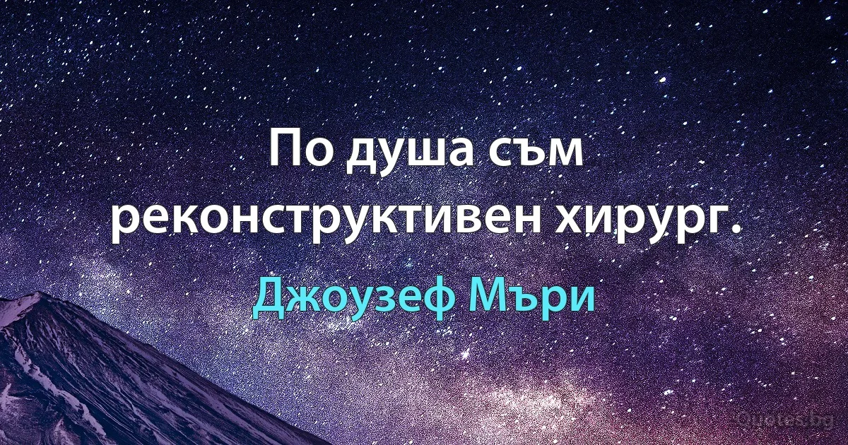 По душа съм реконструктивен хирург. (Джоузеф Мъри)