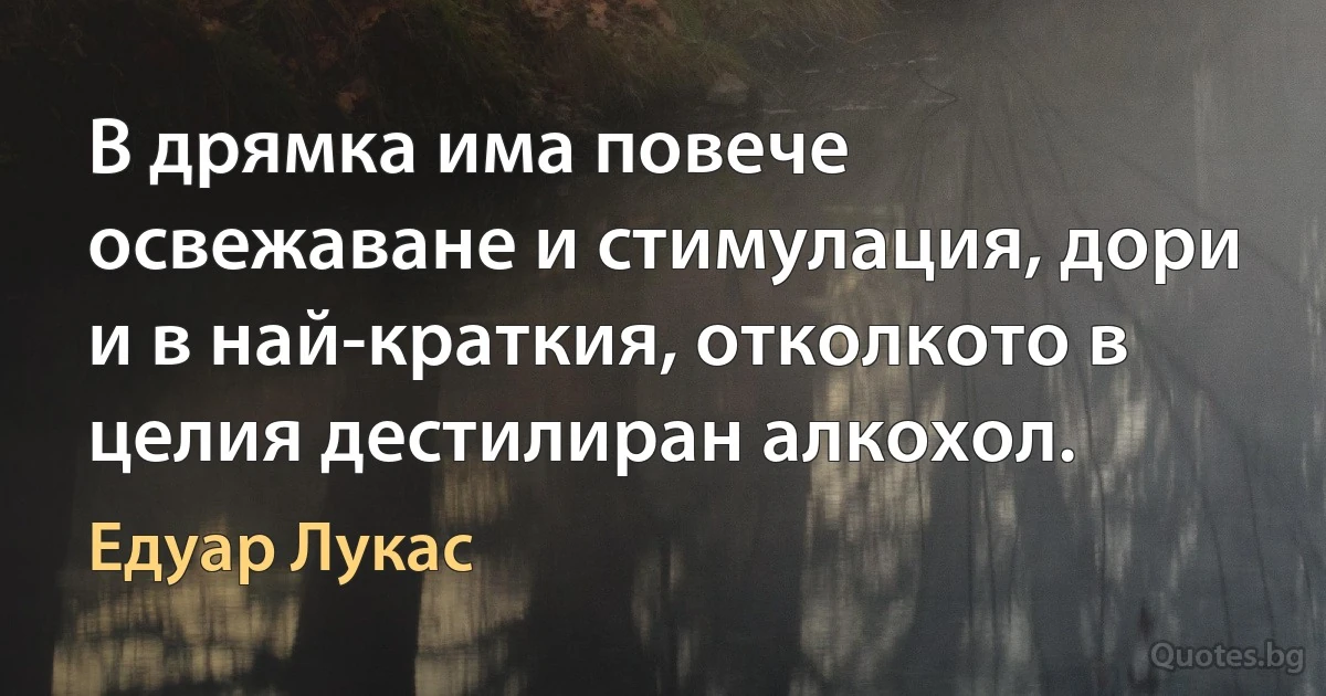 В дрямка има повече освежаване и стимулация, дори и в най-краткия, отколкото в целия дестилиран алкохол. (Едуар Лукас)