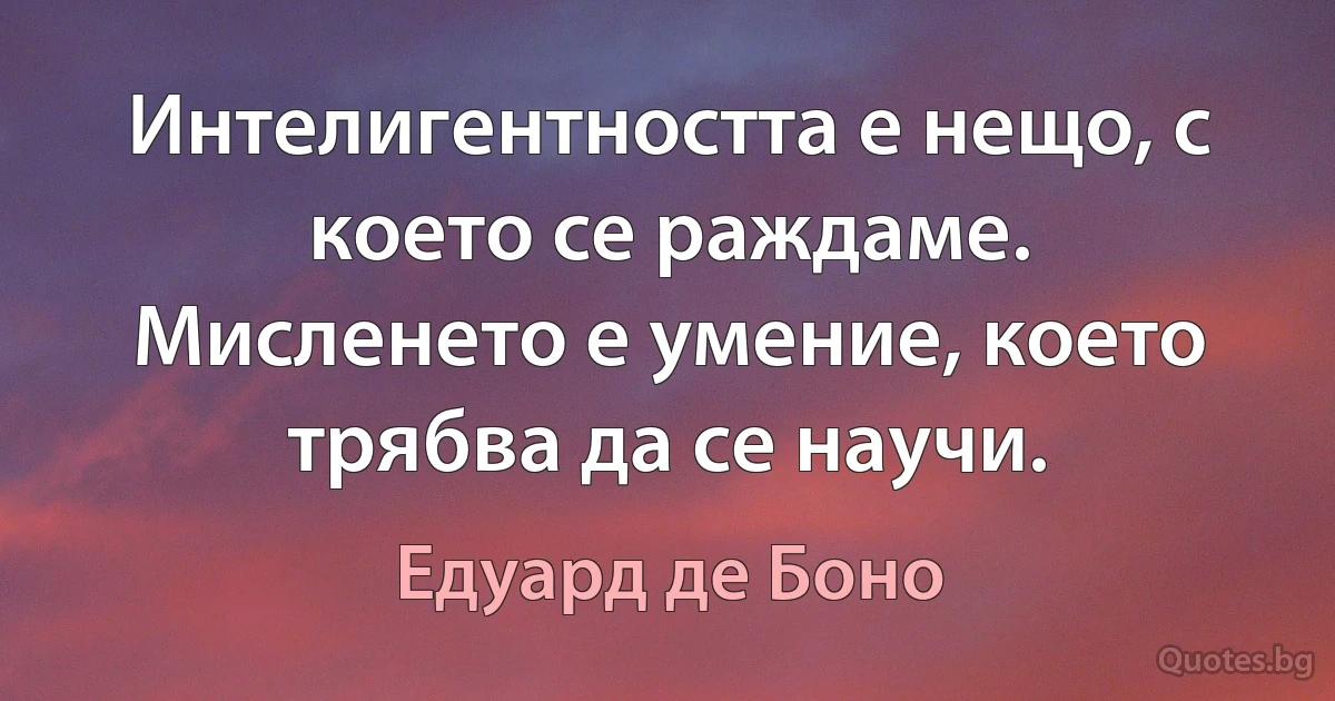 Интелигентността е нещо, с което се раждаме. Мисленето е умение, което трябва да се научи. (Едуард де Боно)