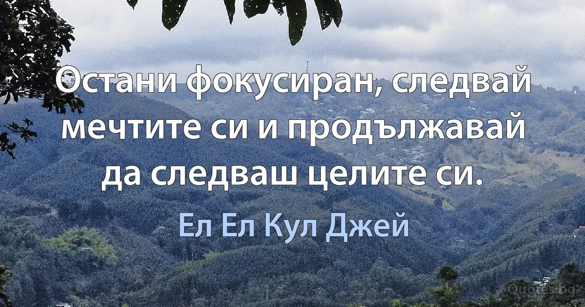 Остани фокусиран, следвай мечтите си и продължавай да следваш целите си. (Ел Ел Кул Джей)