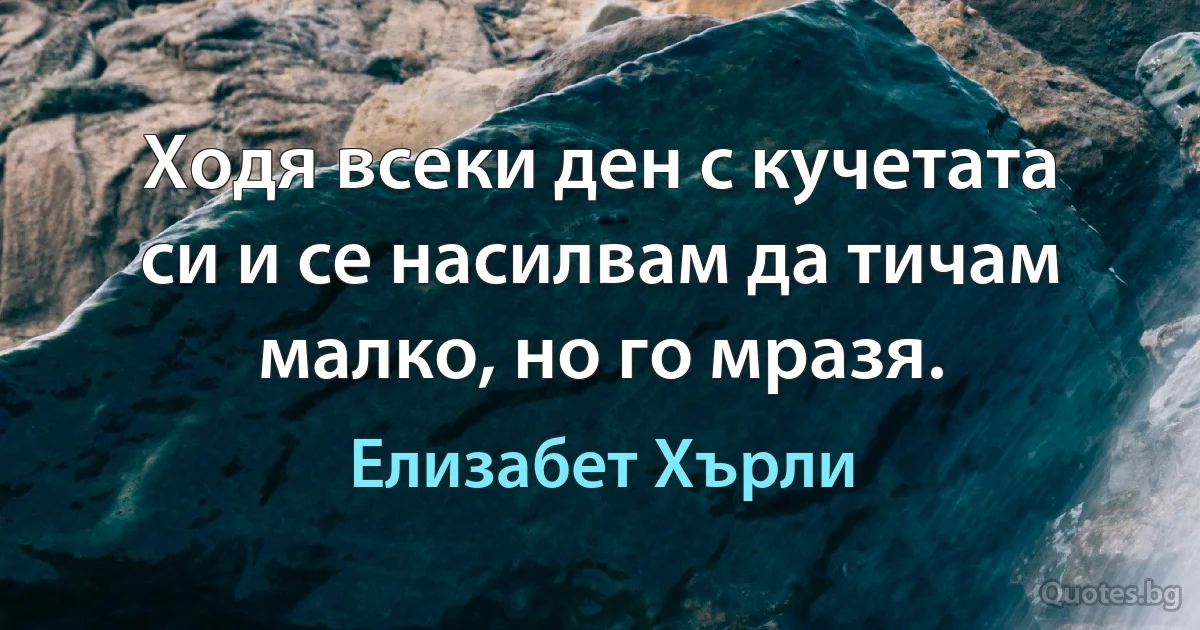 Ходя всеки ден с кучетата си и се насилвам да тичам малко, но го мразя. (Елизабет Хърли)