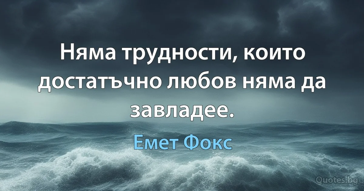 Няма трудности, които достатъчно любов няма да завладее. (Емет Фокс)