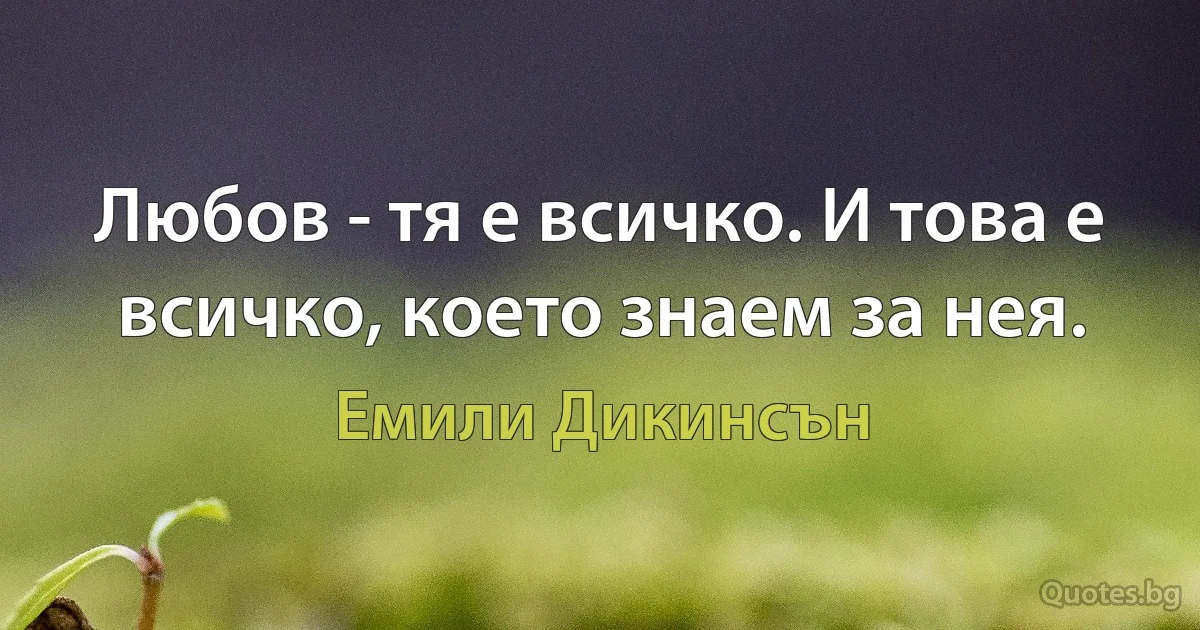 Любов - тя е всичко. И това е всичко, което знаем за нея. (Емили Дикинсън)