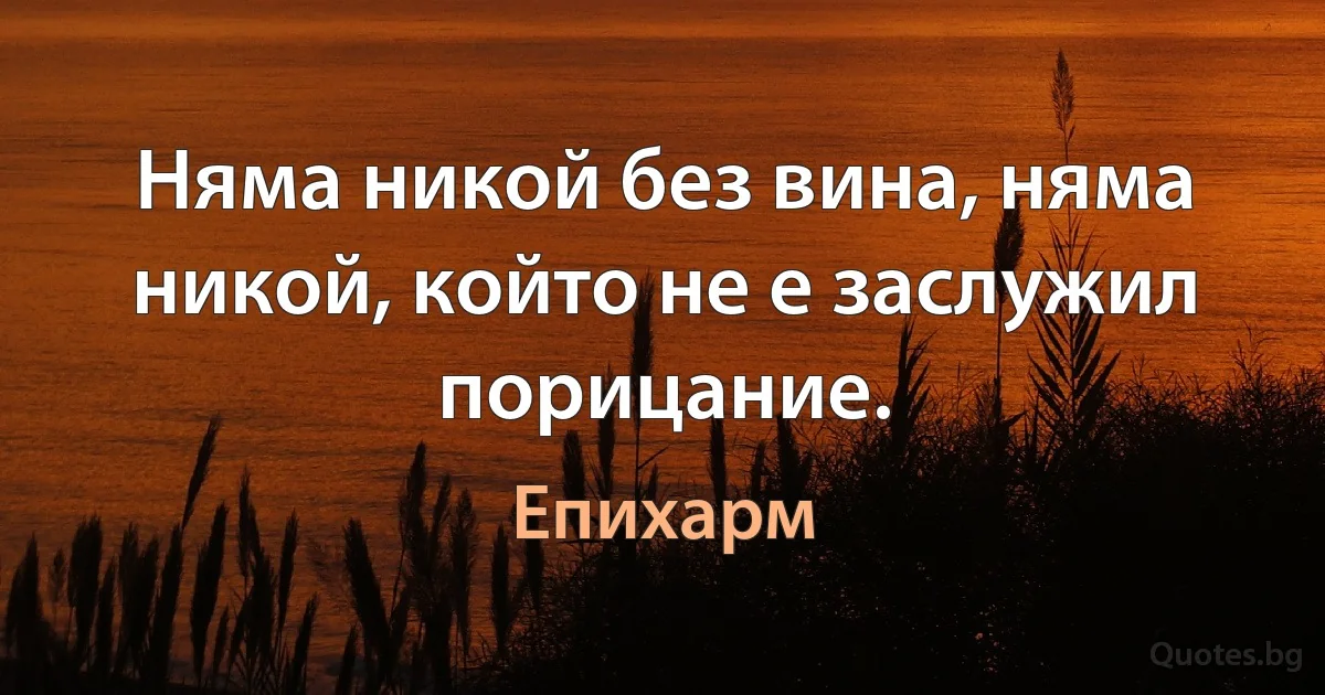 Няма никой без вина, няма никой, който не е заслужил порицание. (Епихарм)