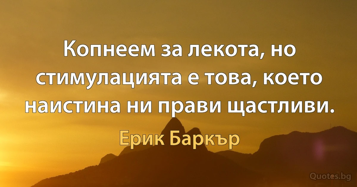 Копнеем за лекота, но стимулацията е това, което наистина ни прави щастливи. (Ерик Баркър)