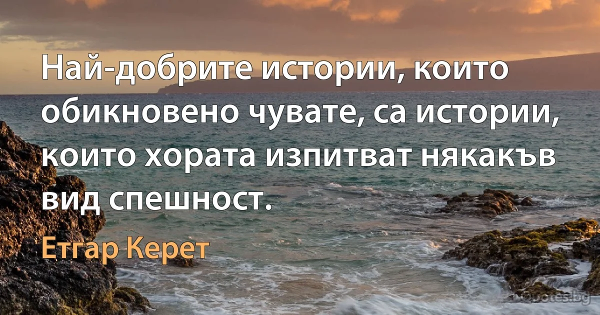 Най-добрите истории, които обикновено чувате, са истории, които хората изпитват някакъв вид спешност. (Етгар Керет)