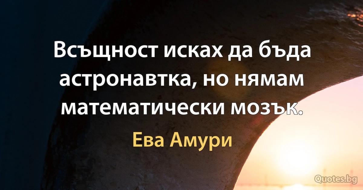 Всъщност исках да бъда астронавтка, но нямам математически мозък. (Ева Амури)