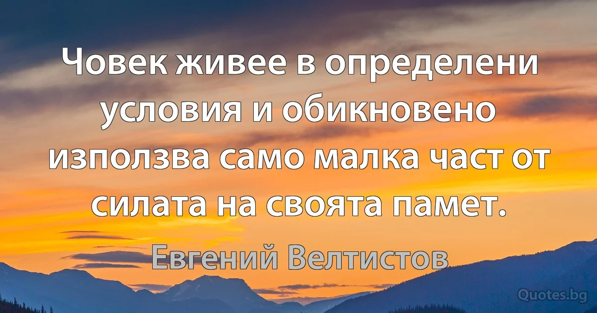 Човек живее в определени условия и обикновено използва само малка част от силата на своята памет. (Евгений Велтистов)