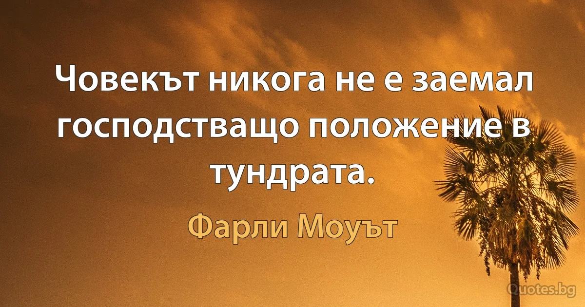 Човекът никога не е заемал господстващо положение в тундрата. (Фарли Моуът)