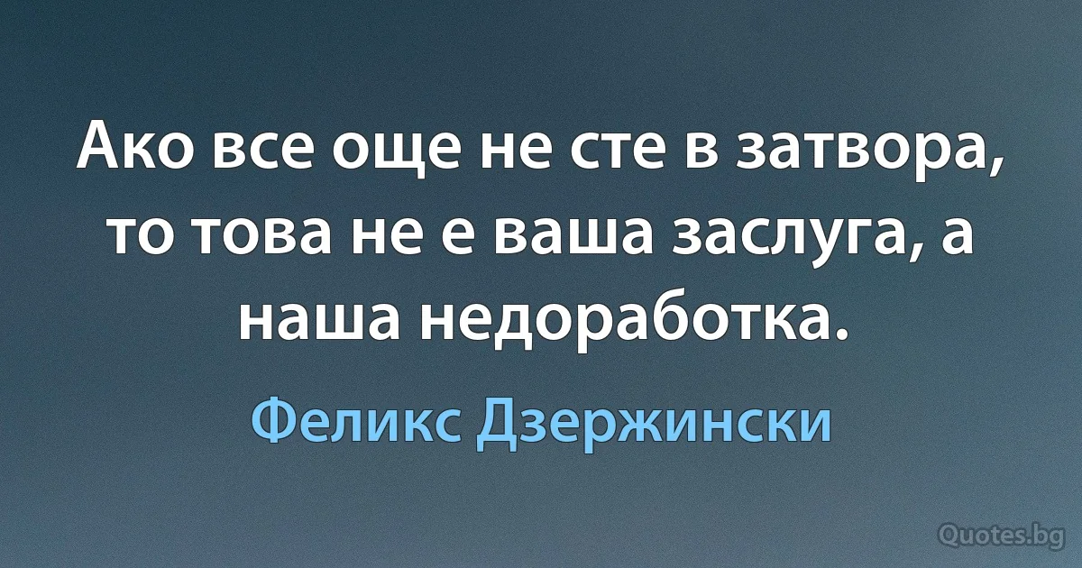 Ако все още не сте в затвора, то това не е ваша заслуга, а наша недоработка. (Феликс Дзержински)