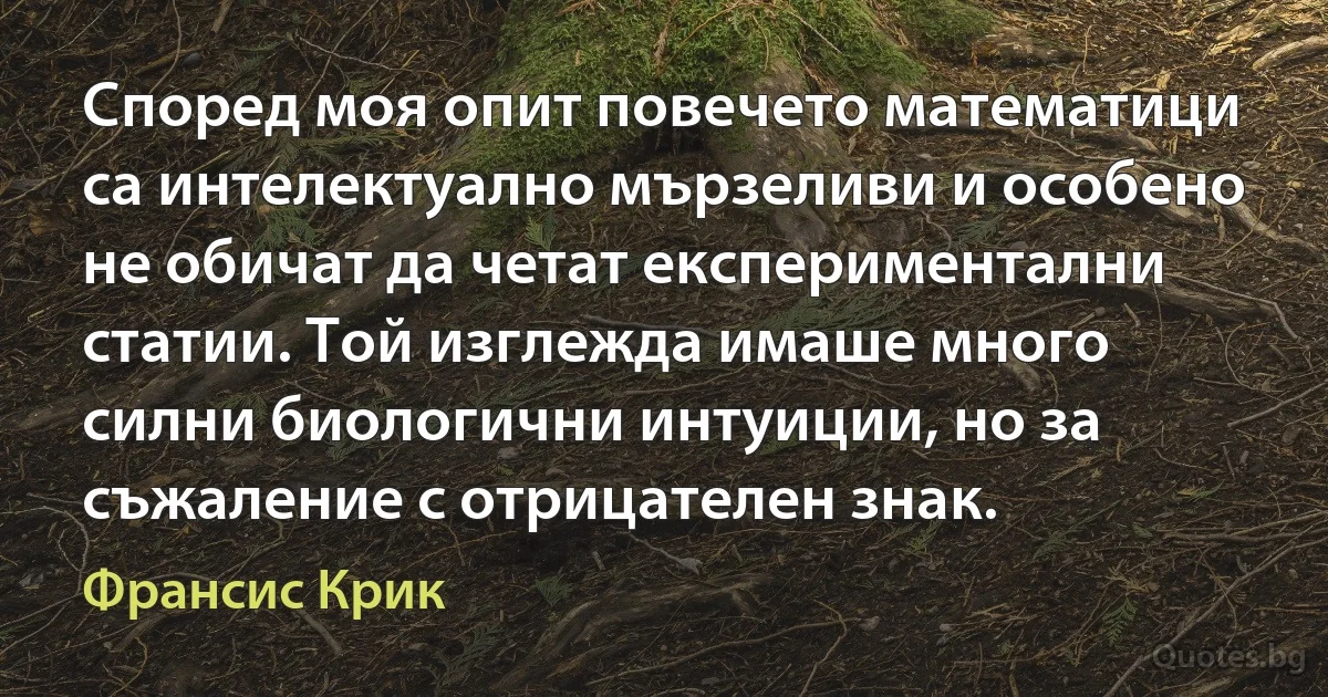 Според моя опит повечето математици са интелектуално мързеливи и особено не обичат да четат експериментални статии. Той изглежда имаше много силни биологични интуиции, но за съжаление с отрицателен знак. (Франсис Крик)