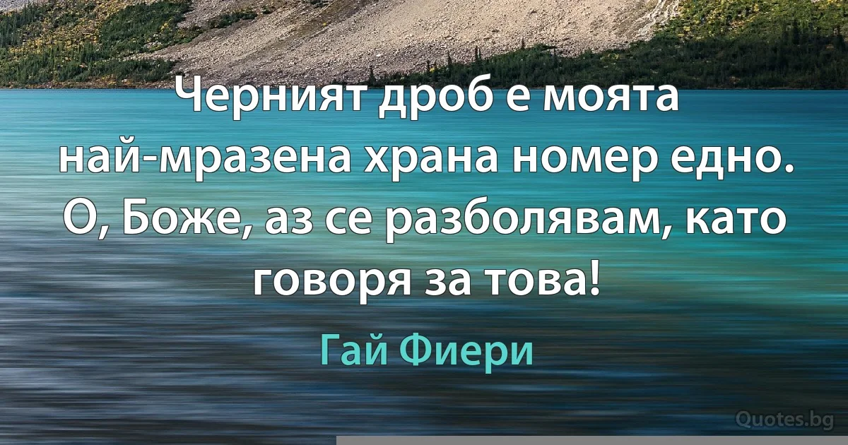 Черният дроб е моята най-мразена храна номер едно. О, Боже, аз се разболявам, като говоря за това! (Гай Фиери)