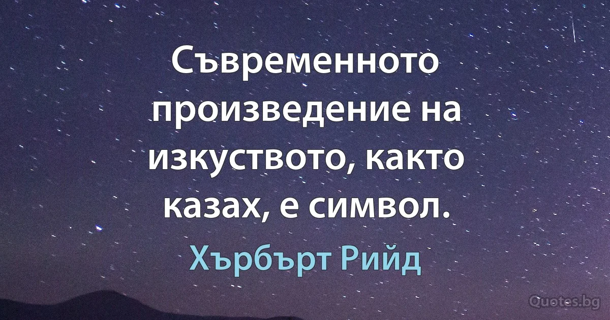 Съвременното произведение на изкуството, както казах, е символ. (Хърбърт Рийд)