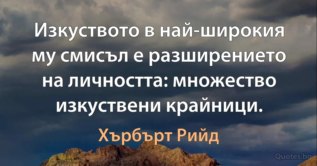 Изкуството в най-широкия му смисъл е разширението на личността: множество изкуствени крайници. (Хърбърт Рийд)