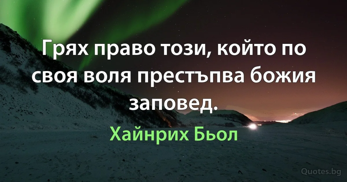 Грях право този, който по своя воля престъпва божия заповед. (Хайнрих Бьол)