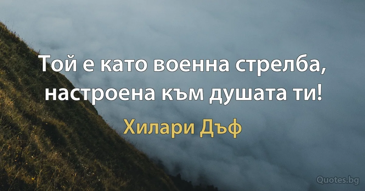 Той е като военна стрелба, настроена към душата ти! (Хилари Дъф)