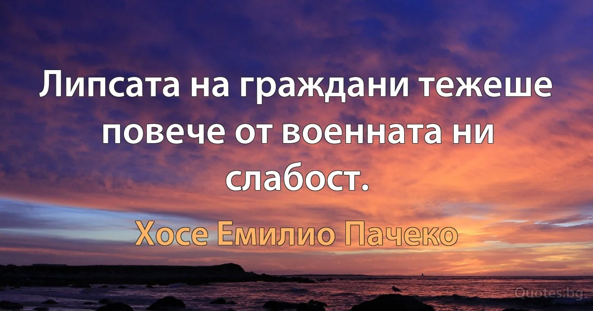 Липсата на граждани тежеше повече от военната ни слабост. (Хосе Емилио Пачеко)