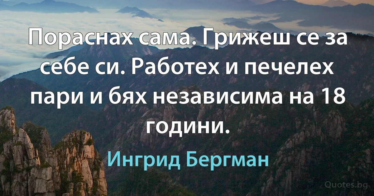 Пораснах сама. Грижеш се за себе си. Работех и печелех пари и бях независима на 18 години. (Ингрид Бергман)