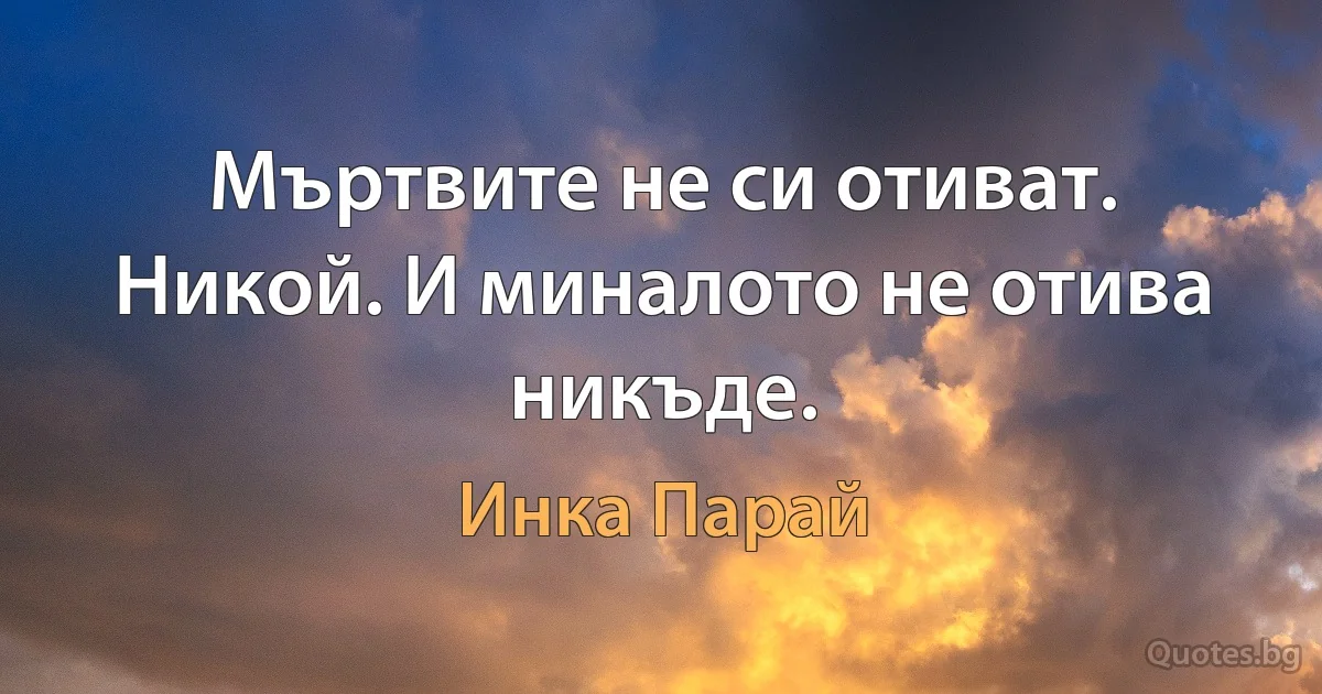 Мъртвите не си отиват. Никой. И миналото не отива никъде. (Инка Парай)