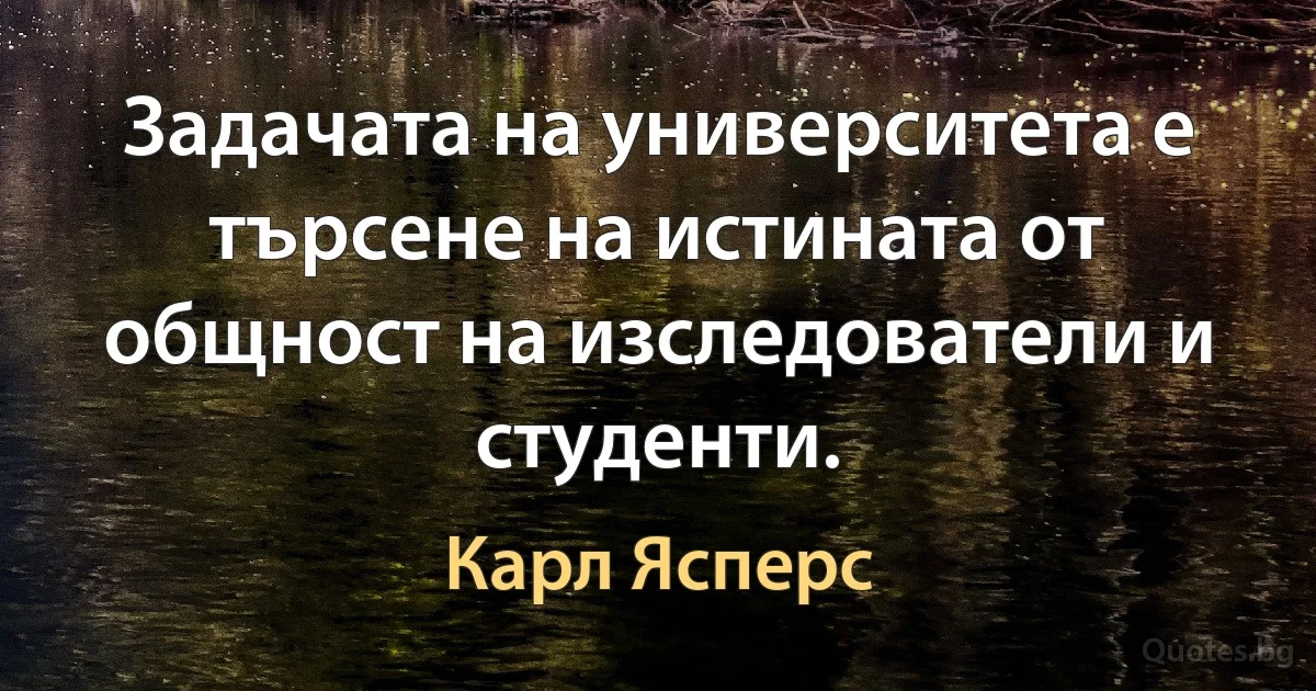 Задачата на университета е търсене на истината от общност на изследователи и студенти. (Карл Ясперс)