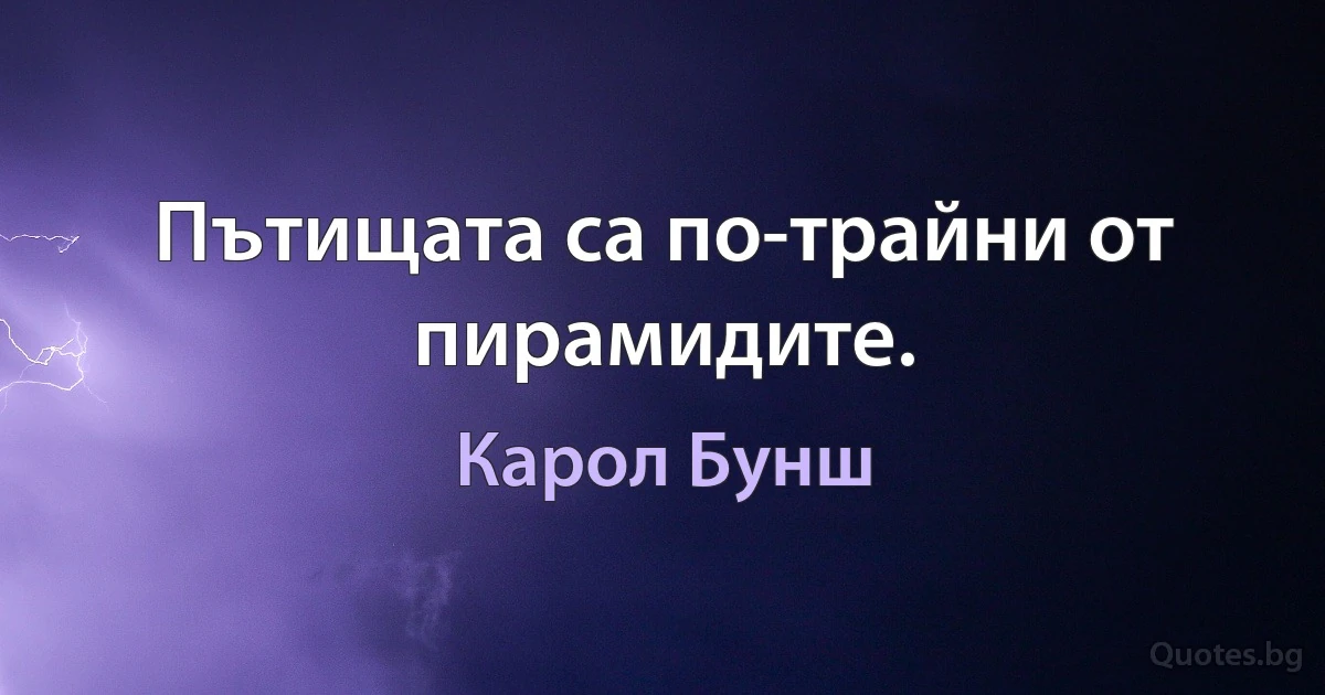 Пътищата са по-трайни от пирамидите. (Карол Бунш)