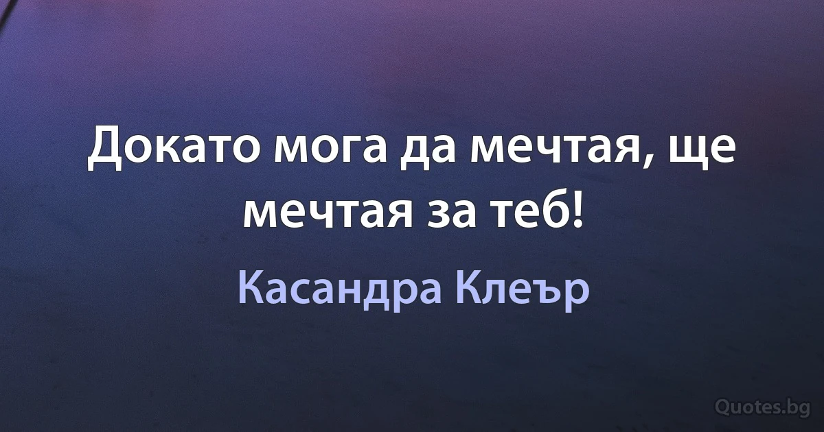 Докато мога да мечтая, ще мечтая за теб! (Касандра Клеър)