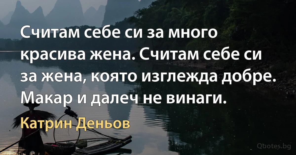 Считам себе си за много красива жена. Считам себе си за жена, която изглежда добре. Макар и далеч не винаги. (Катрин Деньов)