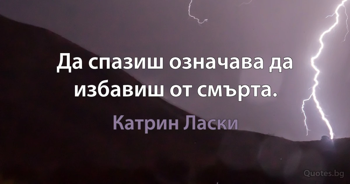 Да спазиш означава да избавиш от смърта. (Катрин Ласки)