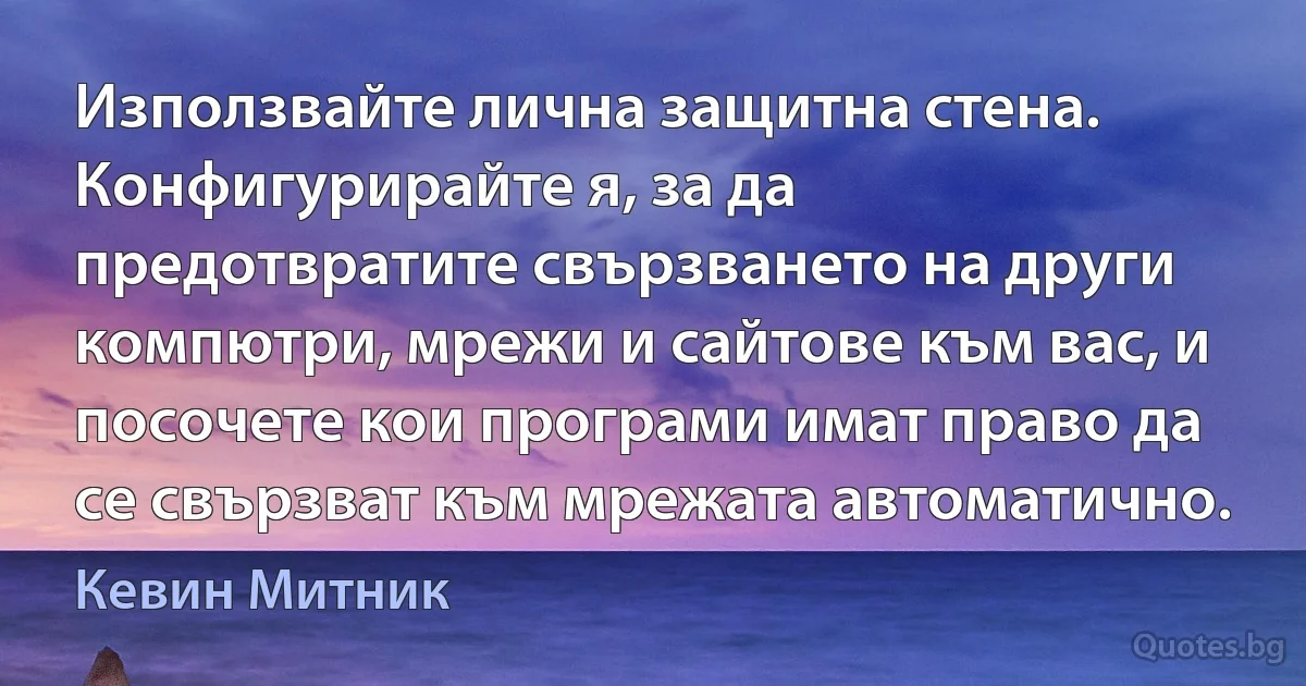 Използвайте лична защитна стена. Конфигурирайте я, за да предотвратите свързването на други компютри, мрежи и сайтове към вас, и посочете кои програми имат право да се свързват към мрежата автоматично. (Кевин Митник)