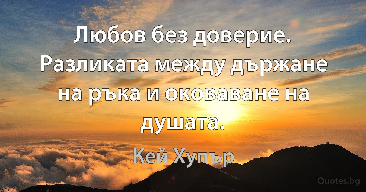 Любов без доверие. Разликата между държане на ръка и оковаване на душата. (Кей Хупър)