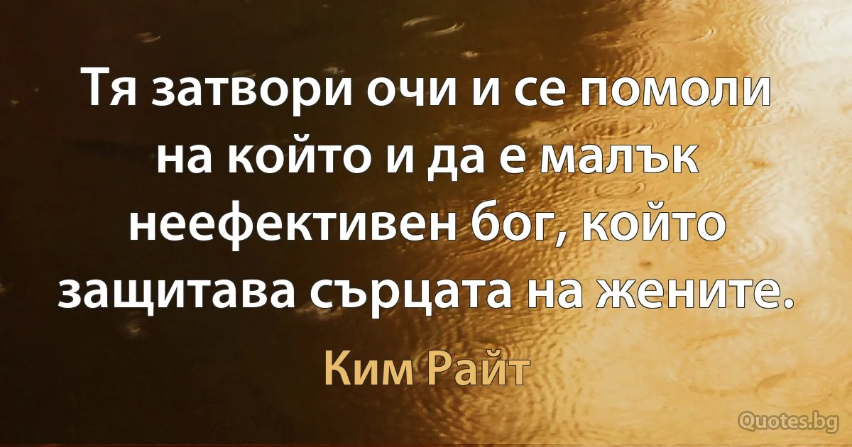 Тя затвори очи и се помоли на който и да е малък неефективен бог, който защитава сърцата на жените. (Ким Райт)