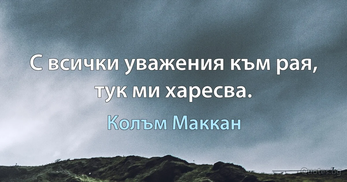 С всички уважения към рая, тук ми харесва. (Колъм Маккан)