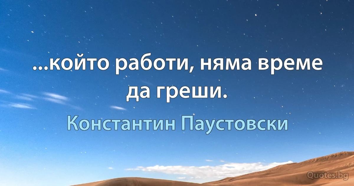 ...който работи, няма време да греши. (Константин Паустовски)