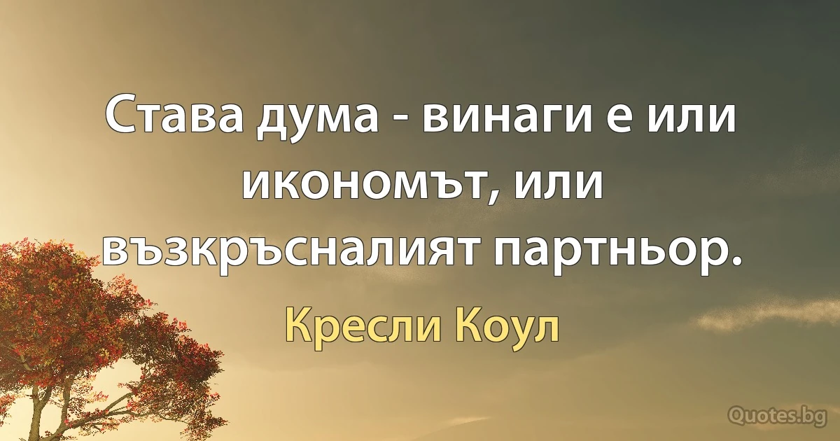 Става дума - винаги е или икономът, или възкръсналият партньор. (Кресли Коул)