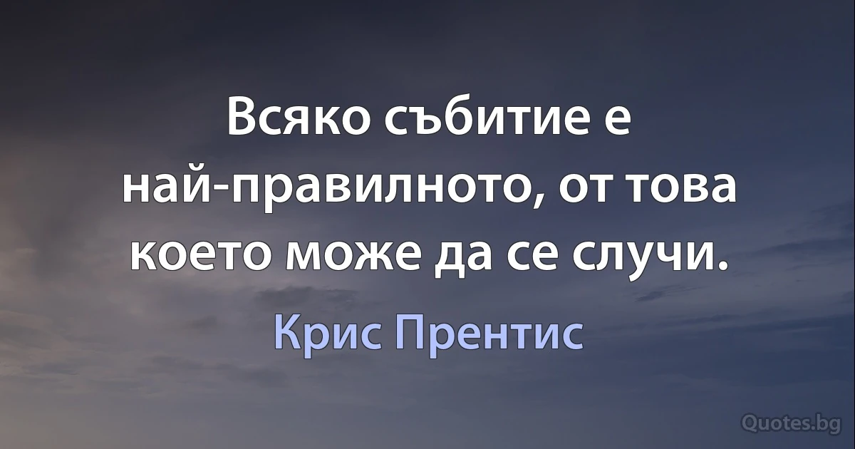 Всяко събитие е най-правилното, от това което може да се случи. (Крис Прентис)