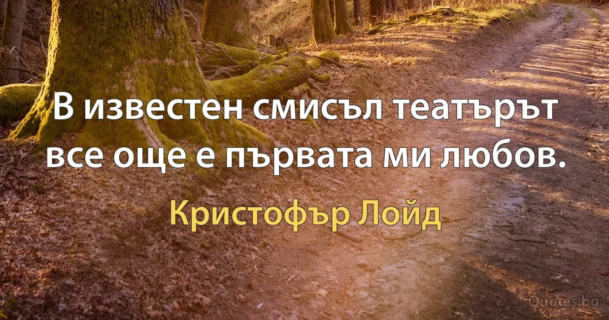 В известен смисъл театърът все още е първата ми любов. (Кристофър Лойд)