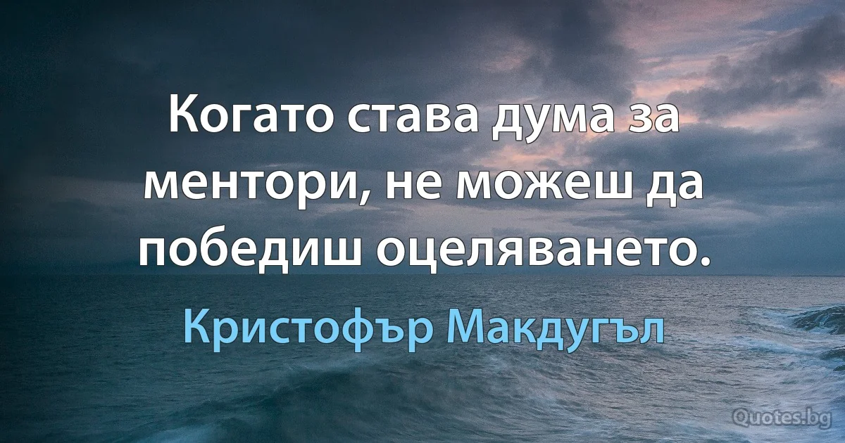 Когато става дума за ментори, не можеш да победиш оцеляването. (Кристофър Макдугъл)