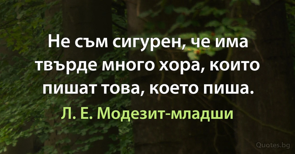 Не съм сигурен, че има твърде много хора, които пишат това, което пиша. (Л. Е. Модезит-младши)