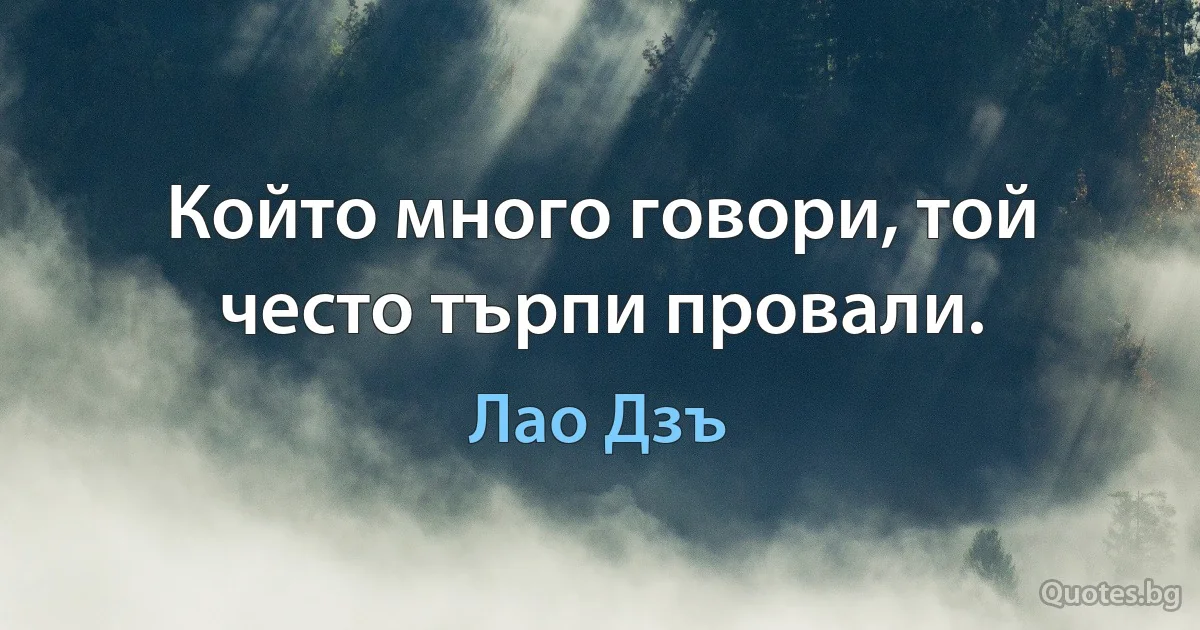 Който много говори, той често търпи провали. (Лао Дзъ)