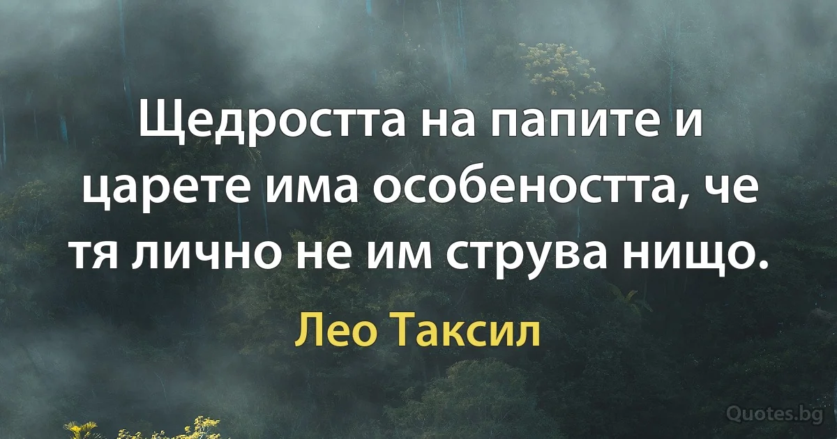 Щедростта на папите и царете има особеността, че тя лично не им струва нищо. (Лео Таксил)