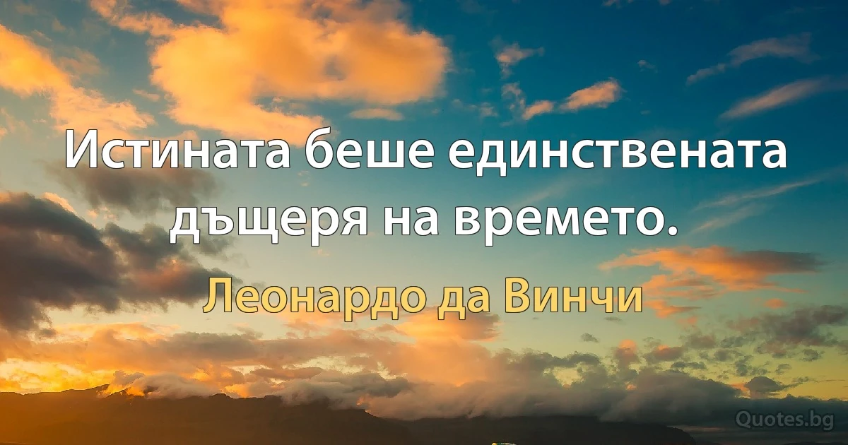 Истината беше единствената дъщеря на времето. (Леонардо да Винчи)