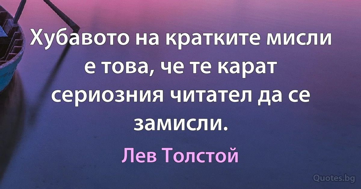 Хубавото на кратките мисли е това, че те карат сериозния читател да се замисли. (Лев Толстой)