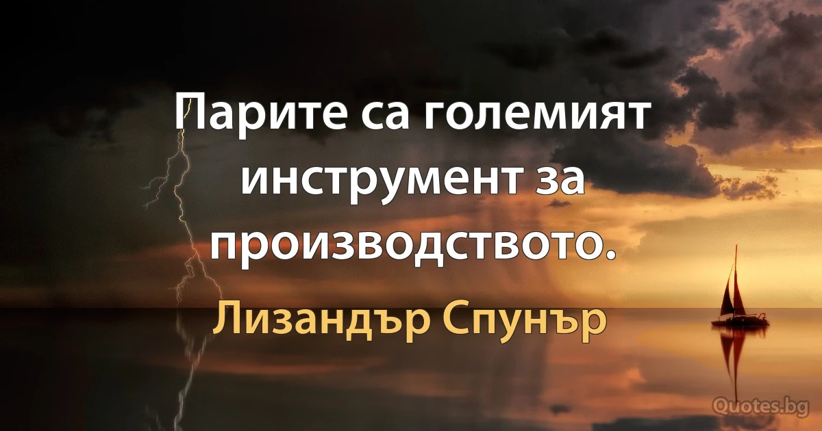 Парите са големият инструмент за производството. (Лизандър Спунър)